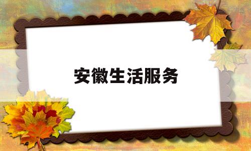 安徽生活服务(安徽生活网)