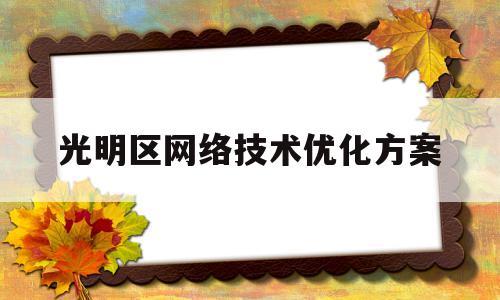 光明区网络技术优化方案(网络优化建议方案)