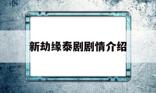 新劫缘泰剧剧情介绍(新劫缘泰剧在线观看)
