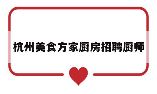 杭州美食方家厨房招聘厨师(杭州家庭厨师招聘)