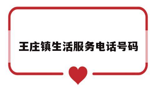 王庄镇生活服务电话号码(王庄社区电话)