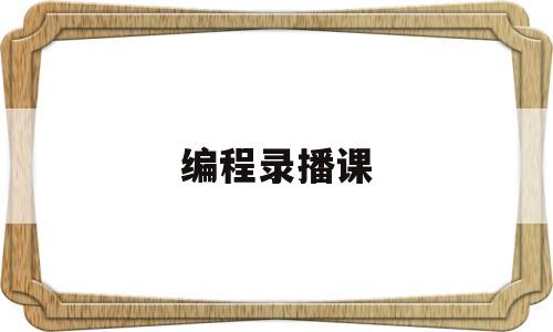 编程录播课(编程录播课下载)