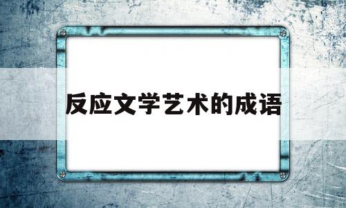 反应文学艺术的成语(描写文学艺术类的成语)