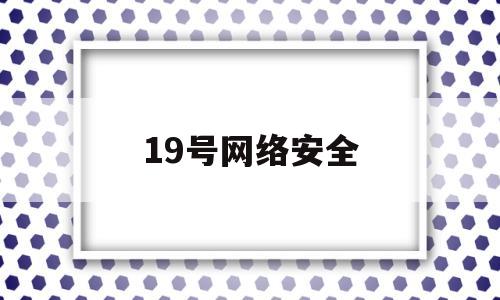 19号网络安全(9月1号网络安全)