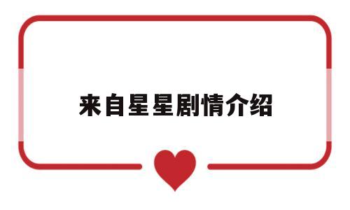 来自星星剧情介绍(来自星星的男主角是谁)