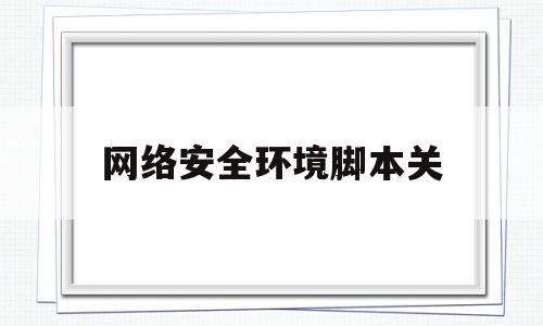 网络安全环境脚本关(网络安全视频脚本)