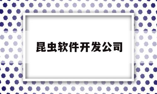 昆虫软件开发公司(昆虫官网)
