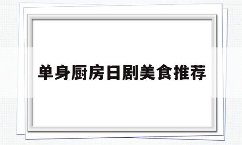 单身厨房日剧美食推荐(日本上班族女人做菜的电视剧)