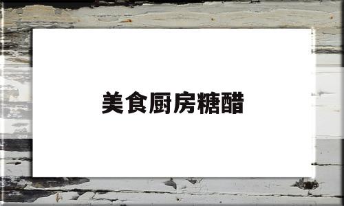 美食厨房糖醋(厨房美食家)