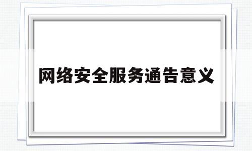 网络安全服务通告意义(网络安全告知函)