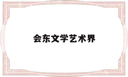 会东文学艺术界(文学艺术界春节大联欢)