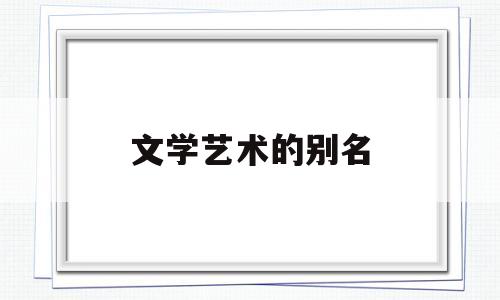 文学艺术的别名(文学艺术统称)