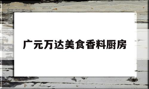 广元万达美食香料厨房(日料厨师工资高吗)