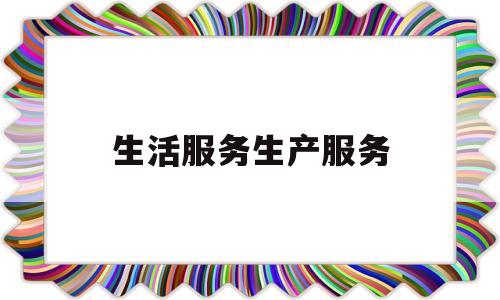 生活服务生产服务(生活服务业是什么意思)