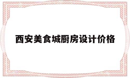 西安美食城厨房设计价格(西安diy厨房)
