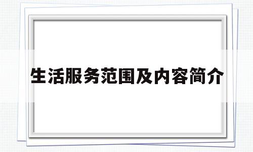 生活服务范围及内容简介(生活服务范围及内容简介怎么写)