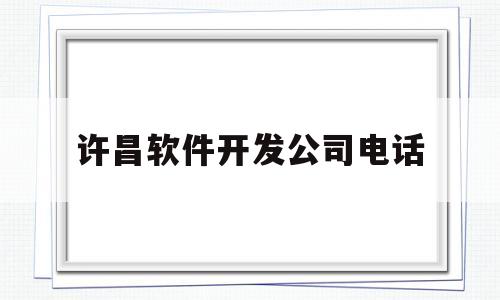 许昌软件开发公司电话(许昌软件开发公司电话号码)