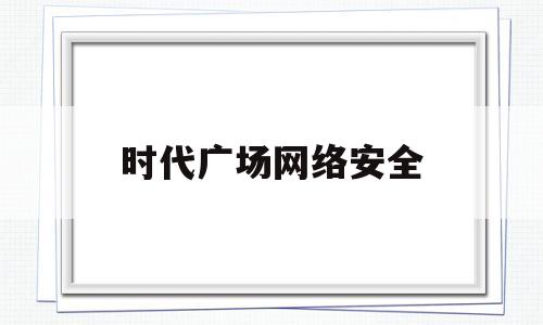 时代广场网络安全的简单介绍