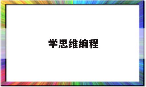 学思维编程(思维课 编程课有区别吗)