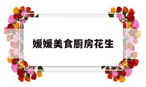 媛媛美食厨房花生(媛媛 厨房)