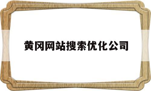 黄冈网站搜索优化公司(黄冈咨询热线最新招聘信息)