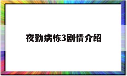 夜勤病栋3剧情介绍(夜勤病栋主要讲的是什么)