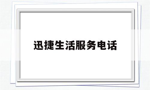 迅捷生活服务电话(迅捷生活商务有限公司)