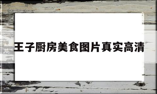 王子厨房美食图片真实高清(小厨房美食教案)