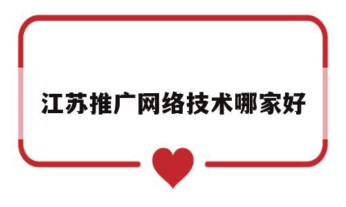 江苏推广网络技术哪家好(江苏培训网络营销推广)