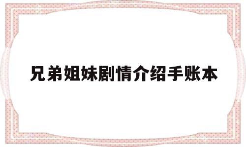 兄弟姐妹剧情介绍手账本(云账本app功能介绍)