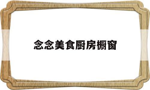 念念美食厨房橱窗(念念面食)