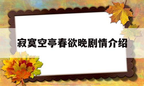 寂寞空亭春欲晚剧情介绍(寂寞空庭春欲晚出自哪首诗)