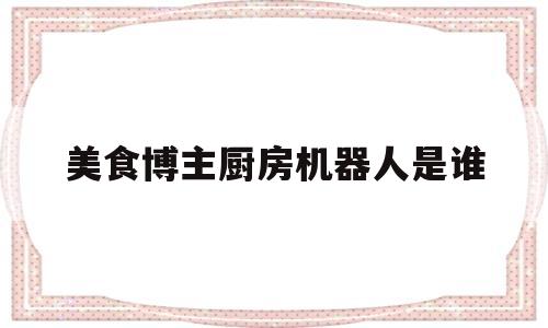 美食博主厨房机器人是谁(美食博主做饭)