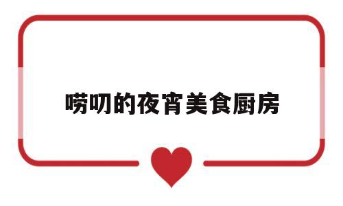 唠叨的夜宵美食厨房(美食宵夜的说说 朋友圈)