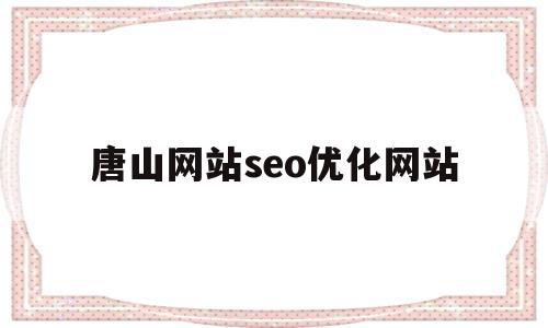 唐山网站seo优化网站(唐山网站关键字排名)