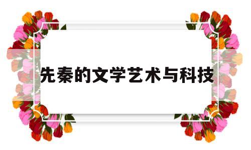 先秦的文学艺术与科技(先秦文学的艺术特点)