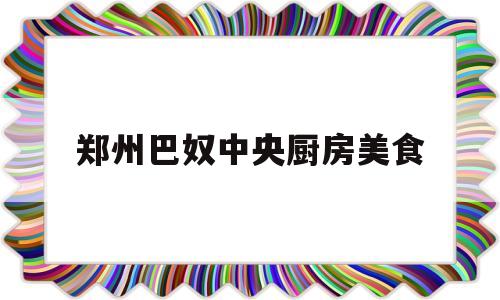郑州巴奴中央厨房美食(郑州巴奴菜单)