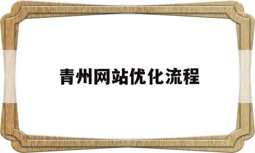 青州网站优化流程(温州网站优化如何)