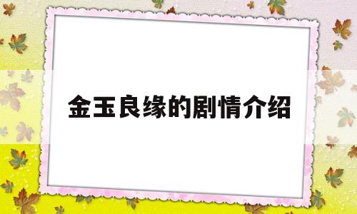 金玉良缘的剧情介绍(金玉良缘的剧情介绍大结局)