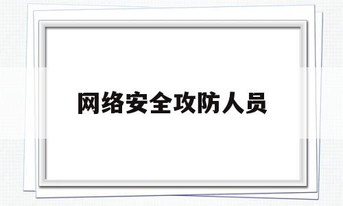 网络安全攻防人员(网络安全工作人员)