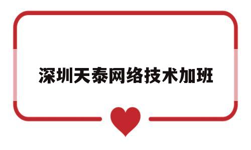 深圳天泰网络技术加班(深圳天成劳务派遣公司)