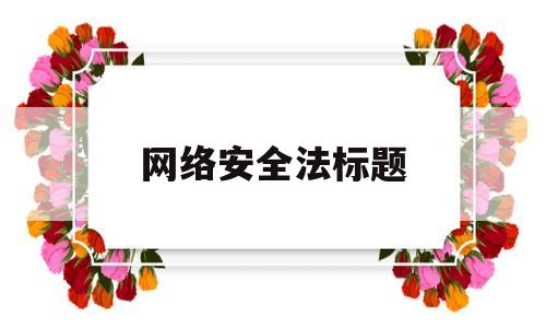 网络安全法标题(网络安全法出台的重大意义)