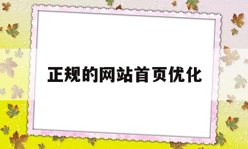 正规的网站首页优化(网站优化平台)