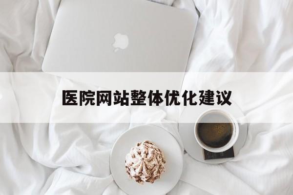 医院网站整体优化建议(医疗网站怎么做优化)