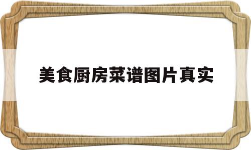 美食厨房菜谱图片真实(美食厨房的图片)