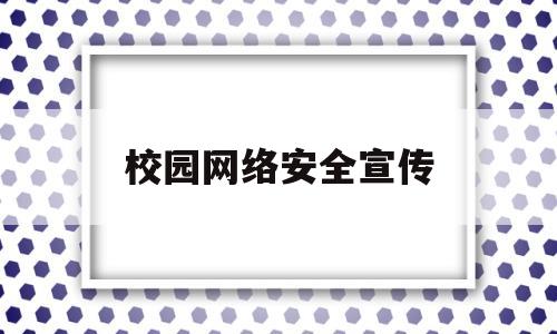 校园网络安全宣传(校园网络安全宣传标语)