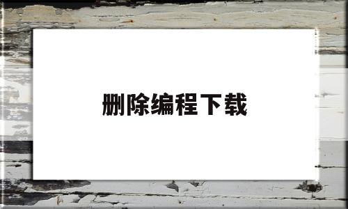 删除编程下载(编程中删除怎么说)