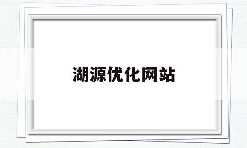 湖源优化网站(优化图片清晰度的网站)
