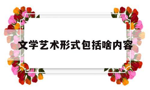 文学艺术形式包括啥内容(文学艺术形式都有什么)