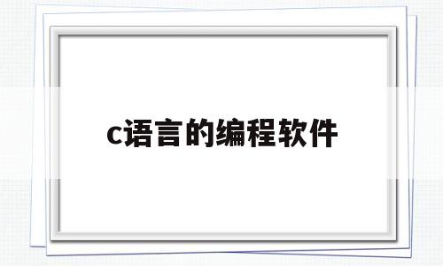 c语言的编程软件(c语言的编程软件叫什么)